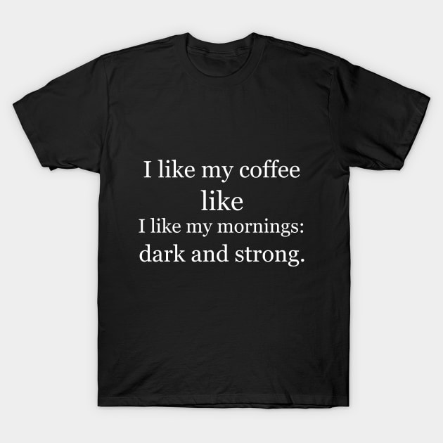 I like my coffee like I like my mornings: dark and strong. Black T-Shirt by Jackson Williams